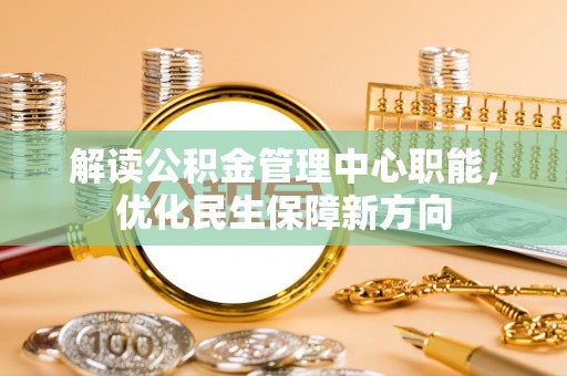 来安解读公积金管理中心职能，优化民生保障新方向