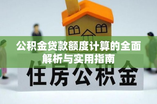 来安公积金贷款额度计算的全面解析与实用指南