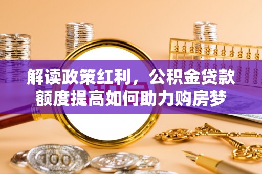 来安解读政策红利，公积金贷款额度提高如何助力购房梦