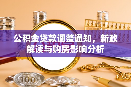 来安公积金贷款调整通知，新政解读与购房影响分析