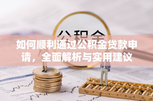 来安如何顺利通过公积金贷款申请，全面解析与实用建议