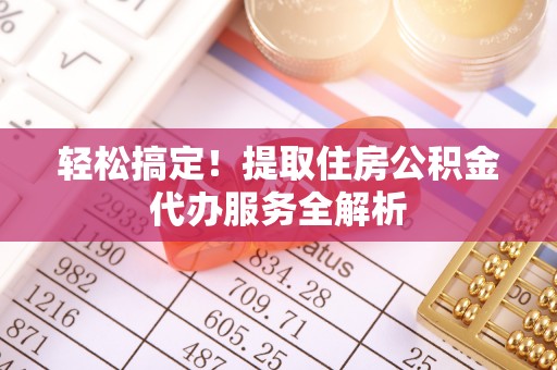 来安轻松搞定！提取住房公积金代办服务全解析
