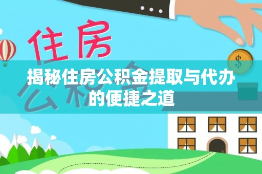 来安揭秘住房公积金提取与代办的便捷之道