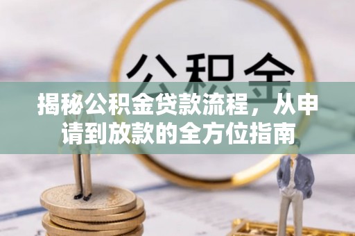 来安揭秘公积金贷款流程，从申请到放款的全方位指南