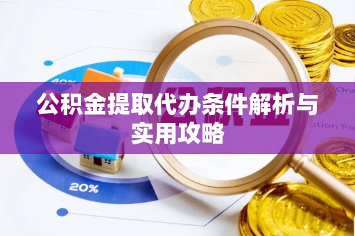 来安公积金提取代办条件解析与实用攻略