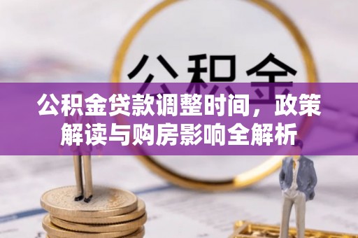 来安公积金贷款调整时间，政策解读与购房影响全解析