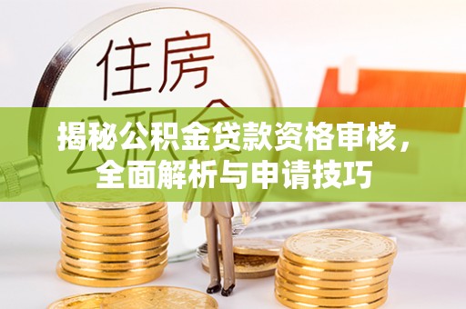 来安揭秘公积金贷款资格审核，全面解析与申请技巧