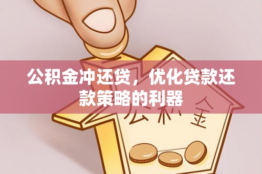 来安公积金冲还贷，优化贷款还款策略的利器