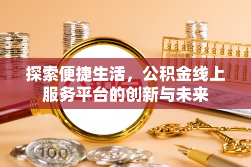 来安探索便捷生活，公积金线上服务平台的创新与未来