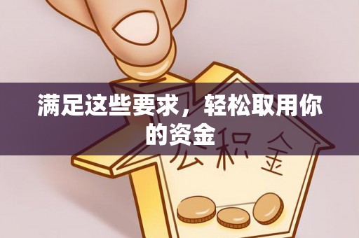 来安满足这些要求，轻松取用你的资金