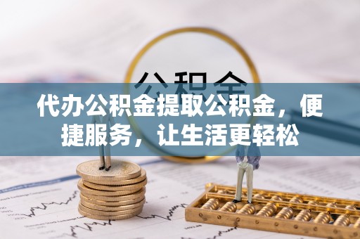 来安代办公积金提取公积金，便捷服务，让生活更轻松
