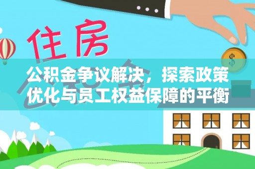 来安公积金争议解决，探索政策优化与员工权益保障的平衡点