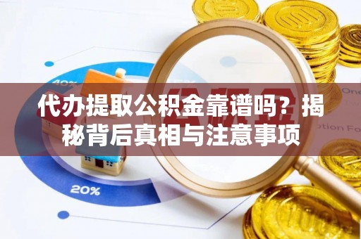 来安代办提取公积金靠谱吗？揭秘背后真相与注意事项