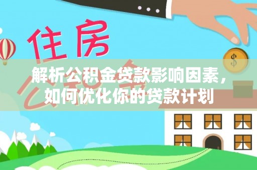 来安解析公积金贷款影响因素，如何优化你的贷款计划