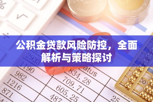 来安公积金贷款风险防控，全面解析与策略探讨
