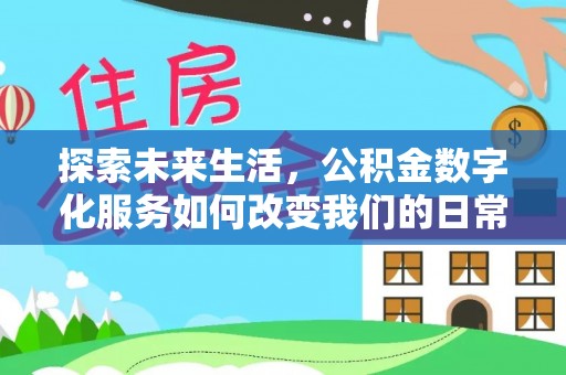 来安探索未来生活，公积金数字化服务如何改变我们的日常