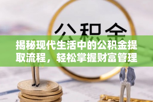 来安揭秘现代生活中的公积金提取流程，轻松掌握财富管理新技能