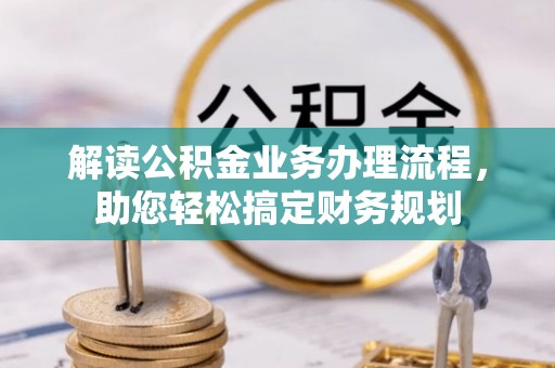 来安解读公积金业务办理流程，助您轻松搞定财务规划