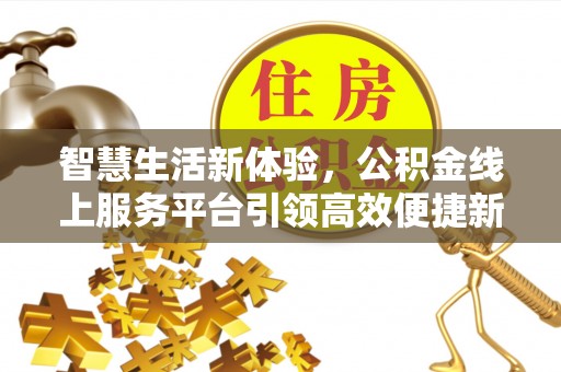 来安智慧生活新体验，公积金线上服务平台引领高效便捷新时代