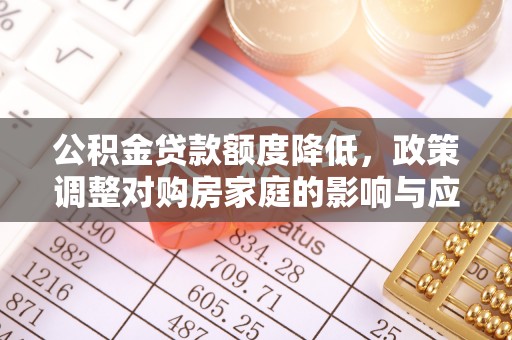 来安公积金贷款额度降低，政策调整对购房家庭的影响与应对策略