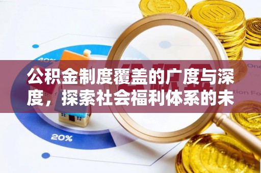 来安公积金制度覆盖的广度与深度，探索社会福利体系的未来方向