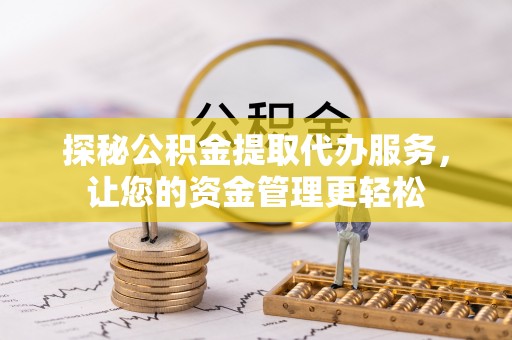 来安探秘公积金提取代办服务，让您的资金管理更轻松