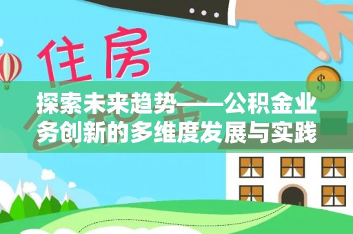 来安探索未来趋势——公积金业务创新的多维度发展与实践