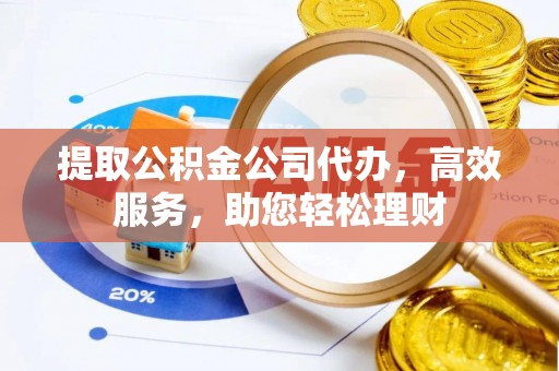 来安提取公积金公司代办，高效服务，助您轻松理财