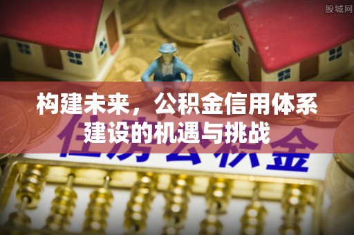 来安构建未来，公积金信用体系建设的机遇与挑战