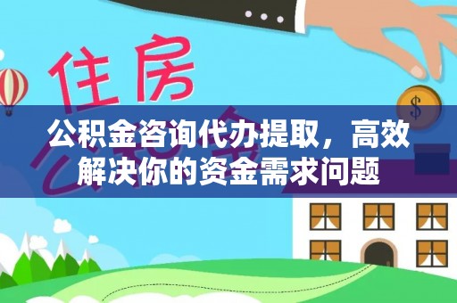 来安公积金咨询代办提取，高效解决你的资金需求问题