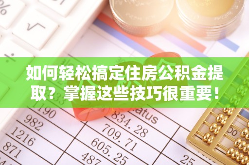 来安如何轻松搞定住房公积金提取？掌握这些技巧很重要！