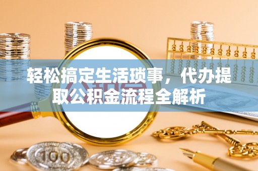 来安轻松搞定生活琐事，代办提取公积金流程全解析