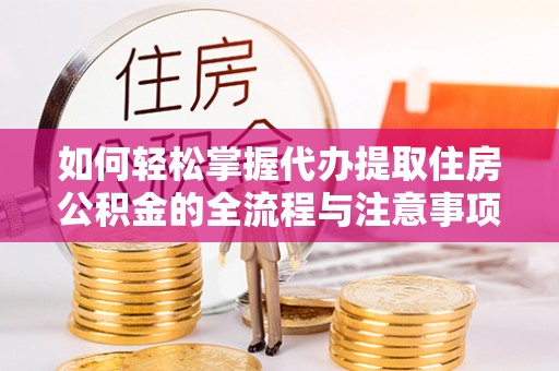 来安如何轻松掌握代办提取住房公积金的全流程与注意事项