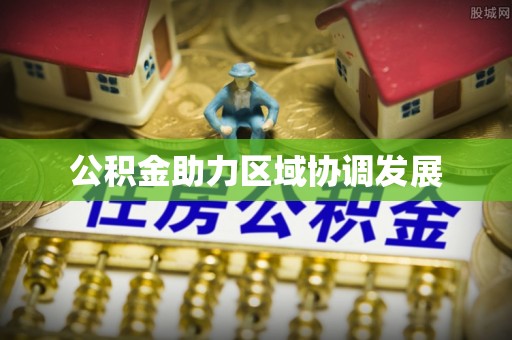 来安公积金助力区域协调发展