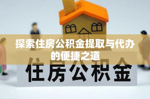 来安探索住房公积金提取与代办的便捷之道