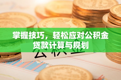 来安掌握技巧，轻松应对公积金贷款计算与规划