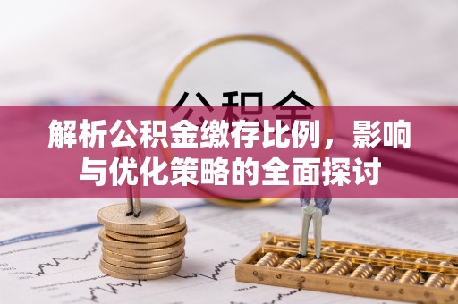 来安解析公积金缴存比例，影响与优化策略的全面探讨