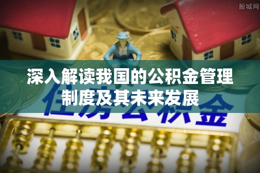 来安深入解读我国的公积金管理制度及其未来发展