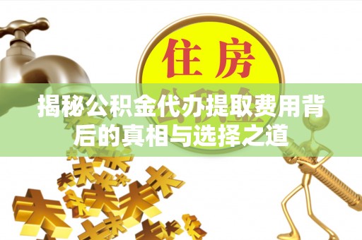 来安揭秘公积金代办提取费用背后的真相与选择之道