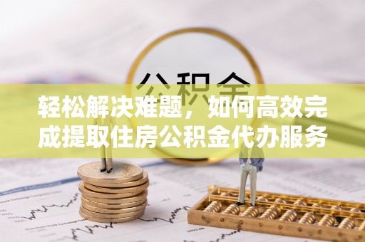 来安轻松解决难题，如何高效完成提取住房公积金代办服务
