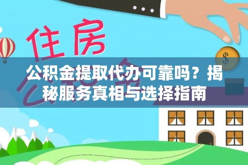 来安公积金提取代办可靠吗？揭秘服务真相与选择指南