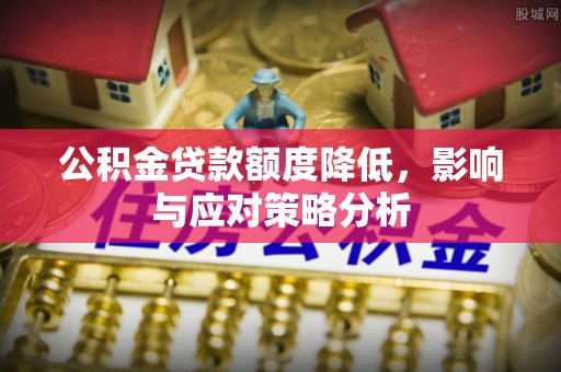 来安公积金贷款额度降低，影响与应对策略分析
