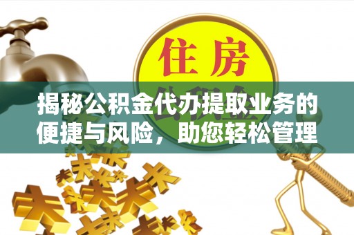 来安揭秘公积金代办提取业务的便捷与风险，助您轻松管理个人财务
