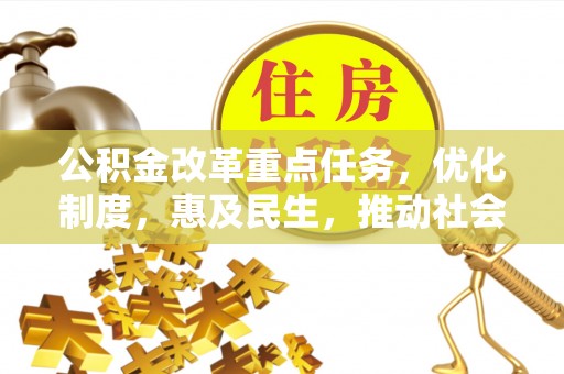 来安公积金改革重点任务，优化制度，惠及民生，推动社会公平