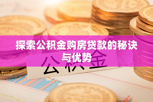 来安探索公积金购房贷款的秘诀与优势