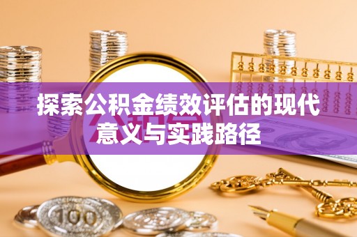 来安探索公积金绩效评估的现代意义与实践路径
