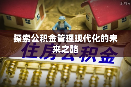 来安探索公积金管理现代化的未来之路