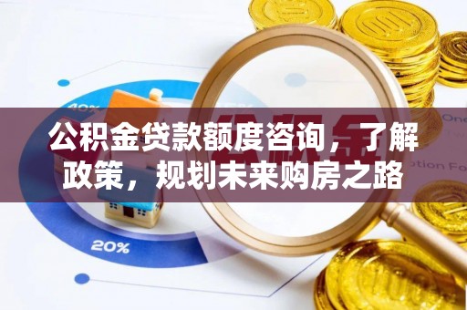 来安公积金贷款额度咨询，了解政策，规划未来购房之路
