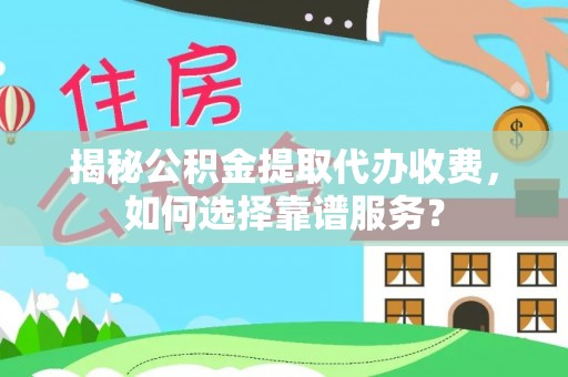 来安揭秘公积金提取代办收费，如何选择靠谱服务？