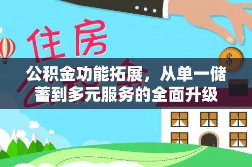 来安公积金功能拓展，从单一储蓄到多元服务的全面升级